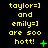 Yellow text on black background reads "taylor=] and emily=] are soo hott!" with green symbols changing across frames.