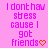 A static image with pink background displaying repeated text "I dont hav stress cause I got friends" in purple pixelated font, each line ending with a red heart symbol.