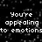 Black background with white pixelated text reading "You're appealing to emotions do not have" in two
