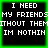 Four identical black squares with white pixelated text reading "I NEED MY FRIENDS WITHOUT THEM IM NOTHIN" surrounded by a bright green border.