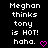 Black background with white pixelated text reading "Meghan thinks tony is HOT! haha." and a pink heart symbol.