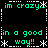 Green pixelated text on black background with white dashed borders and asterisks, displaying 'im crazy.' and 'in a good way!!' in four quadrants.