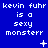 Blue background with white pixelated text repeating 'kevin fuhr is a sexy monsterr' in three , with small white symbols between
