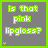 Gray square with green border displays text 'is that pink lipgloss?' in bright green pixelated font, each frame shows a small green dot below the text.