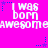 Pixelated text on bright pink background with blue star accents, repeating 'I WAS born' and 'awesome' in white block letters.