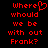 Red pixelated text on black background reads "where should we be with out Frank?" with a heart symbol replacing the 'o' in where.