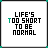 identical square displays the phrase "LIFE'S TOO SHORT TO BE NORMAL" with varying letter coloration across frames