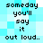 Pixelated text on a light blue background, repeating the phrase 'someday you'll say it out loud.' in black block letters