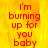Red text on a yellow-orange flame background reads 'I'm burning up for you baby' in two vertical with one partially obscured by gray