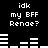 Black background with white pixelated text and bar graphs, displaying 'idk my BFF Renae?' repeated across two of identical layouts