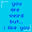 Blue background with repeated pixelated text "you are weird but... i like you" and white star decorations.