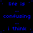 Blue pixelated text on black background cycles through phrases 'life is', 'confusing', 'i think' with ellipses, forming a repeating wordwall pattern.