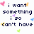 Pixelated text reads 'i want something i so can't have' with scattered colored pixel clusters on white background.