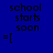 Blue background with black pixelated text reading 'school starts soon' in two , followed by '=[' in a third