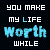 A static digital image displays the phrase "YOU MAKE MY LIFE WORTH WHILE" in pixelated text with varying color states across four