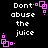 Black background with white text reading "Dont abuse the juice" and pink pixelated square symbols in four corners.