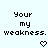 Pixelated text reads 'Your my weakness.' with a heart symbol below, displayed in two identical side-by-side on a light background