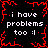 Black background with red pixelated border and repeated white text "i have problems too :|" in four quadrants.