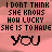 A static image with pink background displaying repeated text "I DONT THINK SHE KNOWS HOW LUCKY SHE IS TO HAVE YOU" and varying punctuation below.