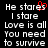 Black background with white pixelated text reading "He stares I stare Love is all You need to survive" and a red heart symbol replacing the 'o' in 'stares'.