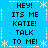 Blue background with white snowflake and dashed line borders, displaying repeated black pixelated text "HEY! ITS ME KATIE! TALK TO ME!" in a