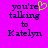 Pixelated text on bright purple background reads 'you're talking to Katelyn' with a green heart symbol replacing the apostrophe in 'you're'.