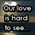 A static image shows a heart-shaped light over water with text reading "Our love is hard to see..." on the left side.