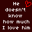 Dark brown background with white pixelated text reading "He doesn't know how much I love him" and a red pixelated heart symbol above the text.