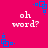 A static image with a bright pink background featuring repeated white text 'oh word?' and blue geometric shapes.