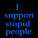 A split-screen image with blue text on black left and red text on white right, displaying "I support stupid people" and "ARE YOU STUPID" respectively.