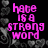 Pixelated pink text on black background with gray heart and vine border, stating 'hate is a strong word but love is even stronger' in four sections.