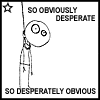 A black-and-white stick figure hangs from a rope with three distinct facial expressions , text above and below the figure reads "SO OBVIOUSLY DESPERATE" and "SO DESPERATELY OBVIOUS"