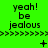Green background with repeated text "yeah! be jealous" and pixelated symbols changing across frames.
