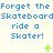 Animated pixel art repeats 'Forget the Skateboard' and 'ride a Skater!' text with green plus signs, featuring three distinct animation states.