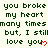 Green pixelated text on light background repeats 'you broke my heart many times but, I still love you' with red heart symbols, partially obscured by gray rectangle.
