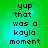 Green background with pixelated black text reading "yup that was a kayla moment" in four identical arranged in a