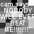 Pixelated grayscale image with repeated text "cam says 'NOBODY WILL EVER BEAT ME!!!!!!'" in blocky font over a checkered background.