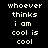 Black background with white pixelated text reading "whoever thinks i am cool is cool" repeated twice in vertical