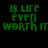 Green pixelated text on black background reads 'IS LIFE EVEN WORTH IT' with visible partial lettering.