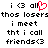 Pixelated text reads 'i <3 all thos loserssthos losers i meet tht i call friends<3' with a red heart replacing the 'o' in 'all' on one side.