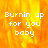 Pixelated text 'Burnin up for you baby' overlaid on a fiery orange-yellow background with visible flame-like patterns.