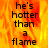 A pixelated image with fiery orange and yellow background displaying the text "he's hotter than a flame" in black block letters.