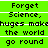 Green background with black pixelated text repeating 'Forget Science, hugs make the world go round' in three across two