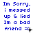 Blue text on white background reads 'Im Sorry, i messed up & lied Im a bad friend =' with emoticon variations across frames.
