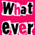 Pixelated text on a solid pink background reads "What Ever" in bold black letters with white outlines.
