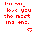 Red pixelated text repeats 'No way i love you the most The end.' with small red hearts on white background, gray rectangle at bottom right.