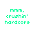 Green pixelated text 'mmm, crushin' hardcore' repeated across a white background with one gray rectangular block.