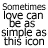 Black-and-white pixelated text reads "Sometimes love can be as simple as this icon" in a blocky, low-resolution style.