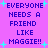 Pixelated text on a purple background with cyan starbursts, repeating 'EVERYONE NEEDS A FRIEND LIKE MAGGIE!!' in blue block letters.
