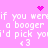 Pixelated pink background with white text repeating 'if you were a booger i'd pick you' and heart symbols, animated star-like dots appear at top-right and center.